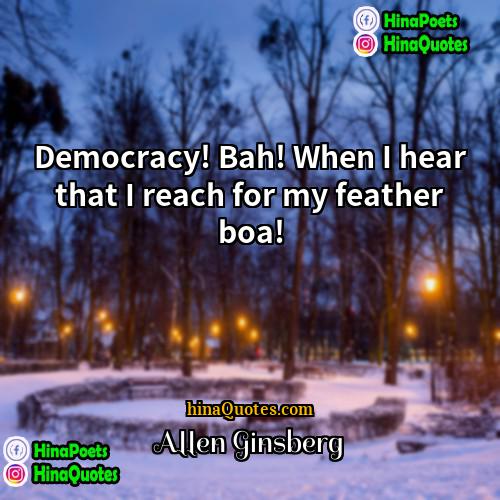 Allen Ginsberg Quotes | Democracy! Bah! When I hear that I